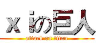 ｘｉの巨人 (attack on titan)