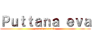 Ｐｕｔｔａｎａ ｅｖａ (attack on armin)