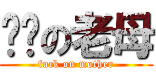屌你の老母 (fuck on mother)