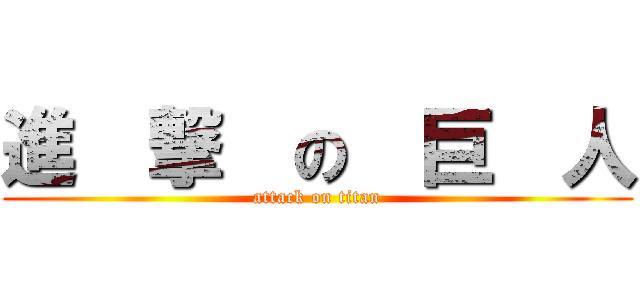 進  撃  の  巨  人 (attack on titan)