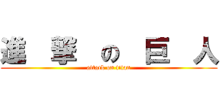 進  撃  の  巨  人 (attack on titan)