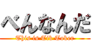 べんなんだ (This is Tik Toker)