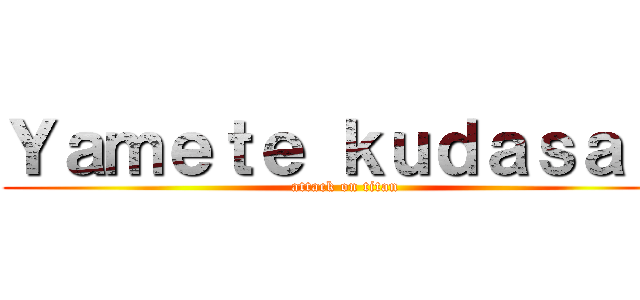 Ｙａｍｅｔｅ ｋｕｄａｓａｉ  (attack on titan)