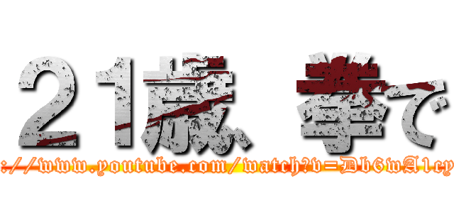 ２１歳、拳で (https://www.youtube.com/watch?v=Db6wA1cyd4Y)