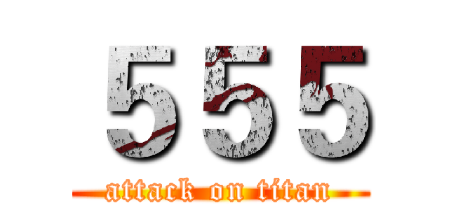 ５５５ (attack on titan)