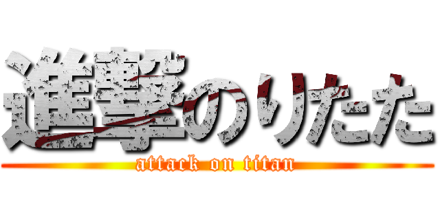 進撃のりたた (attack on titan)