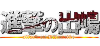 進撃の出嶋 (attack on DJmariko)