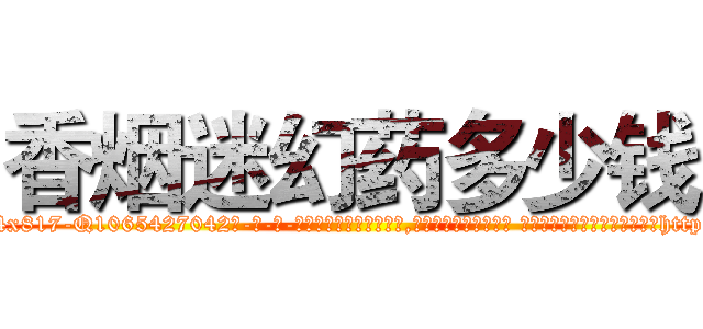 香烟迷幻药多少钱 (香烟迷幻药多少钱【电-话151x68344x817-Q1065427042元-吉-药-业】我们做的是长期生意,靠的是老客户长期支持 香烟迷幻药多少钱在发表了一篇http://sngk.net/x1p9r6

参考消息网我们做的是长期生意,靠的是老客户长期支持也许我们早该意识到，就连鲍勃·霍斯金斯（金球奖戏剧类电影男主角 
)