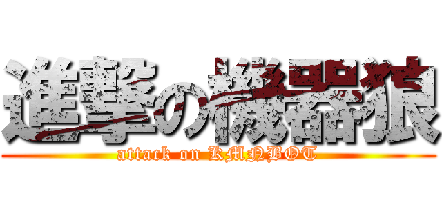 進撃の機器狼 (attack on KMNBOT)