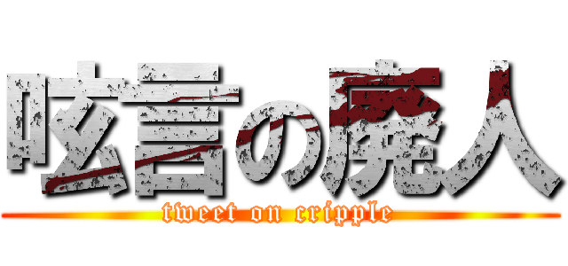 呟言の廃人 (tweet on cripple)