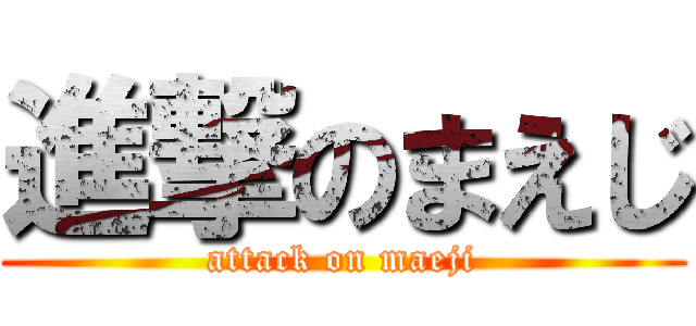 進撃のまえじ (attack on maeji)