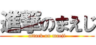 進撃のまえじ (attack on maeji)