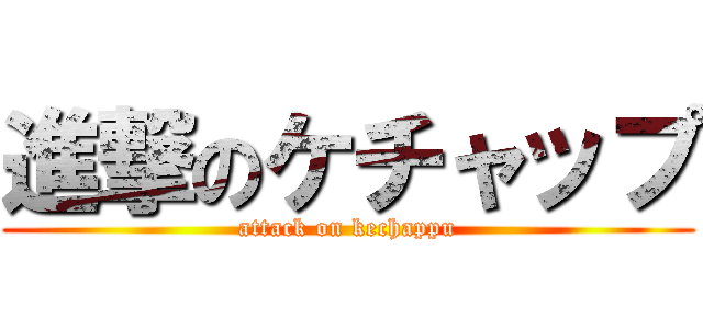進撃のケチャップ (attack on kechappu)
