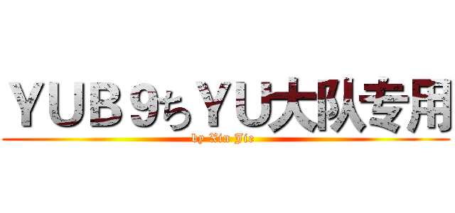 ＹＵＢ９ちＹＵ大队专用 (by Xin Jie )