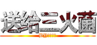 送给三火菌 (BY：粉字菌)