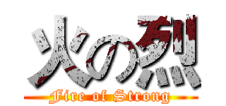 火の烈 (Fire of Strong)