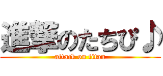 進撃のたちぴ♪ (attack on titan)