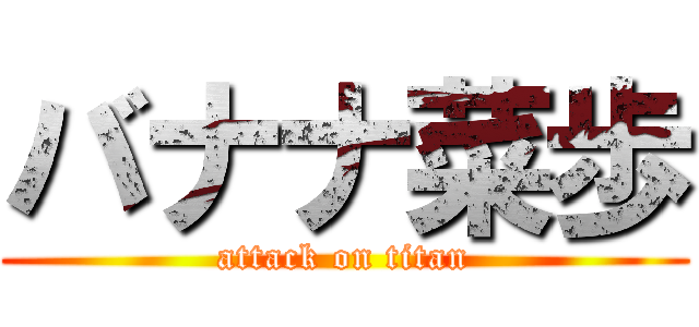 バナナ菜歩 (attack on titan)