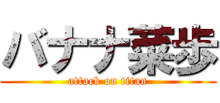 バナナ菜歩 (attack on titan)