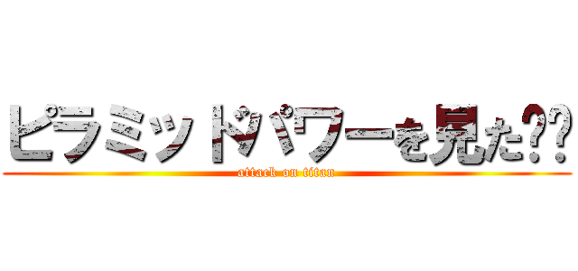 ピラミッドパワーを見た‼︎ (attack on titan)