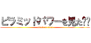 ピラミッドパワーを見た‼︎ (attack on titan)