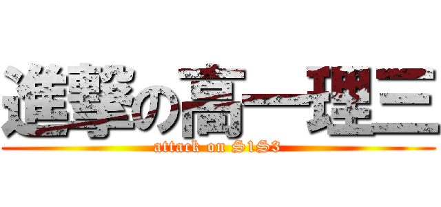進撃の高一理三 (attack on S1S3)