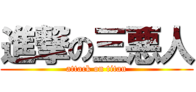 進撃の三悪人 (attack on titan)