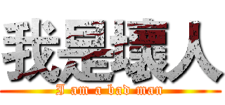 我是壞人 (I am a bad man)