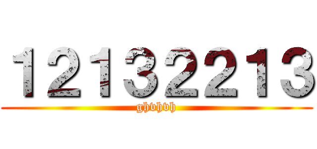 １２１３２２１３ (ghvhvh)