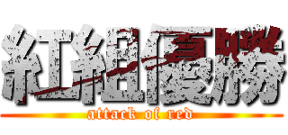 紅組優勝 (attack of red)
