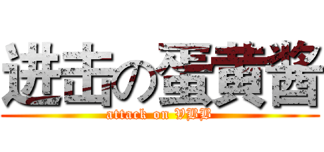 进击の蛋黄酱 (attack on VBB)