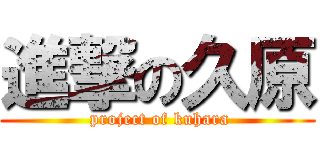 進撃の久原 ( project of kuhara)