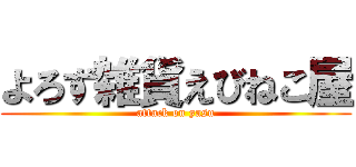 よろず雑貨えびねこ屋 (attack on yasu)