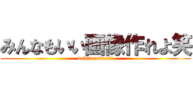 みんなもいい画像作れよ笑 (dekitaraiine!!!)