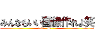 みんなもいい画像作れよ笑 (dekitaraiine!!!)