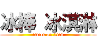 冰棒 冰淇淋 (attack on titan)
