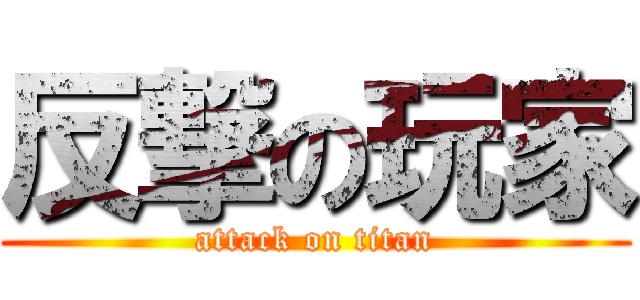 反撃の玩家 (attack on titan)