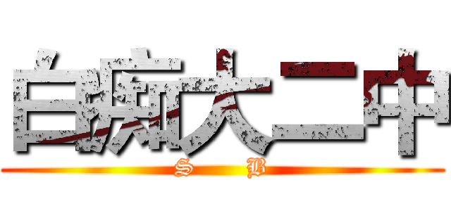 白痴大二中 (S      B)