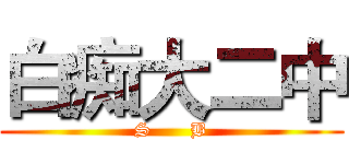 白痴大二中 (S      B)