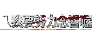 ㄟ我要努力念書喔 (attack on titan)