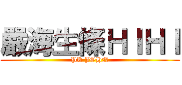 嚴海生條ＨＩＨＩ (PK JOHN)
