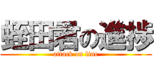 蛭田君の進捗 (attack on line)