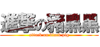進撃の豬黑黑 (attack on black pig)