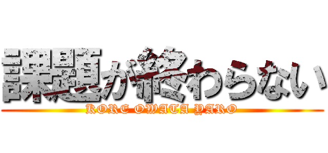 課題が終わらない (KORE OWATA YARO)