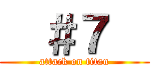   ＃７   (attack on titan)