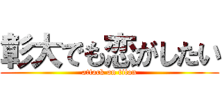 彰大でも恋がしたい (attack on titan)