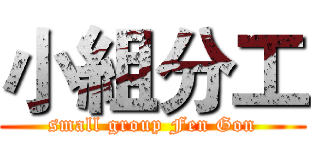 小組分工 (small group Fen Gon)