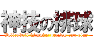 神技の排球 (Volleyball is not a person can play)