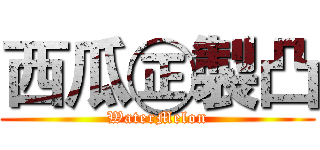 西瓜㊣製凸 (WaterMelon)