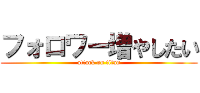 フォロワー増やしたい (attack on titan)